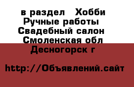  в раздел : Хобби. Ручные работы » Свадебный салон . Смоленская обл.,Десногорск г.